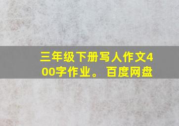 三年级下册写人作文400字作业。 百度网盘